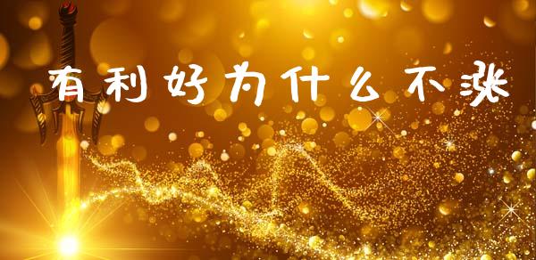 有利好为什么不涨_https://wap.sdyuehang.cn_债券资讯_第1张