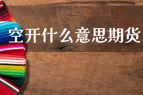 空开什么意思期货_https://wap.sdyuehang.cn_新股申购_第1张