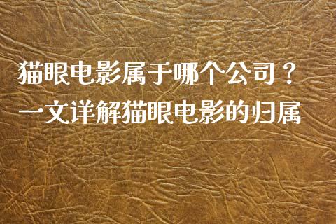 猫眼电影属于哪个公司？ 一文详解猫眼电影的归属_https://wap.sdyuehang.cn_产经新闻_第1张