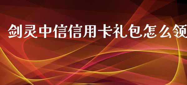剑灵中信信用卡礼包怎么领_https://wap.sdyuehang.cn_美股行情_第1张