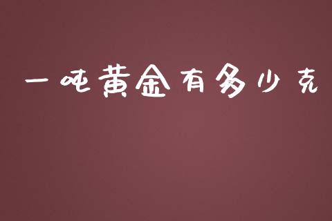一吨黄金有多少克_https://wap.sdyuehang.cn_产经新闻_第1张