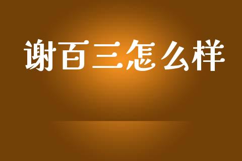谢百三怎么样_https://wap.sdyuehang.cn_债券资讯_第1张