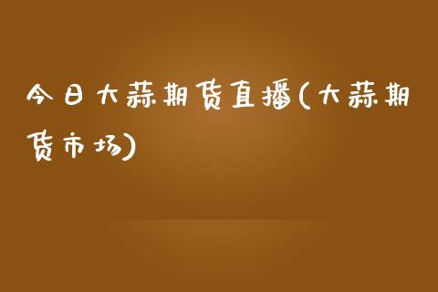 今日大蒜期货直播(大蒜期货市场)_https://wap.sdyuehang.cn_新股申购_第1张