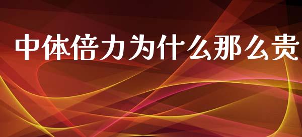 中体倍力为什么那么贵_https://wap.sdyuehang.cn_新股申购_第1张