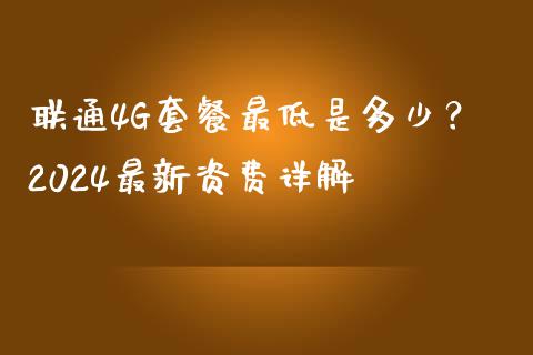 联通4G套餐最低是多少？2024最新资费详解_https://wap.sdyuehang.cn_新股申购_第1张