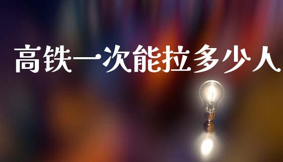 高铁一次能拉多少人_https://wap.sdyuehang.cn_新股申购_第1张