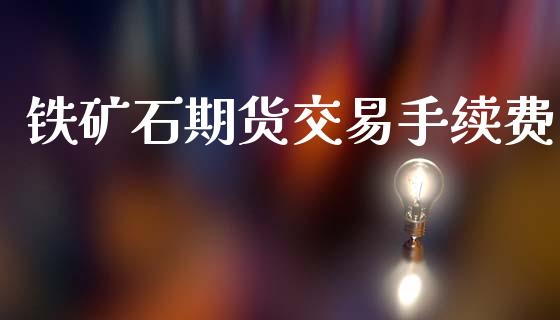 铁矿石期货交易手续费_https://wap.sdyuehang.cn_美股行情_第1张