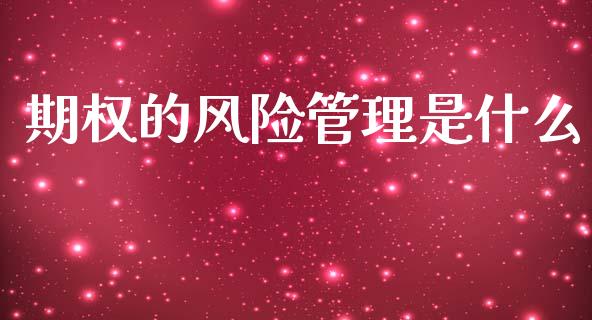 期权的风险管理是什么_https://wap.sdyuehang.cn_产经新闻_第1张