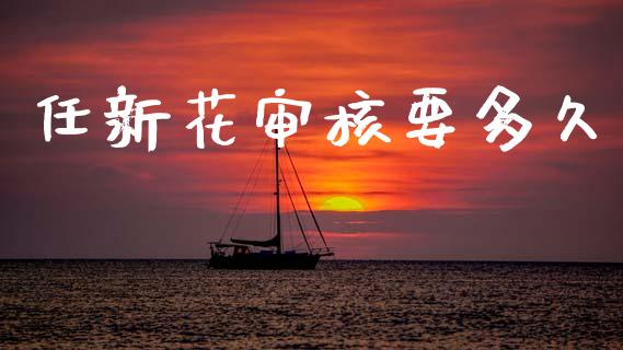 任新花审核要多久_https://wap.sdyuehang.cn_美股行情_第1张