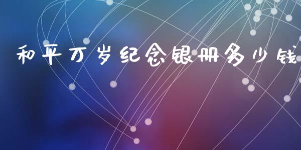 和平万岁纪念银册多少钱_https://wap.sdyuehang.cn_产经新闻_第1张