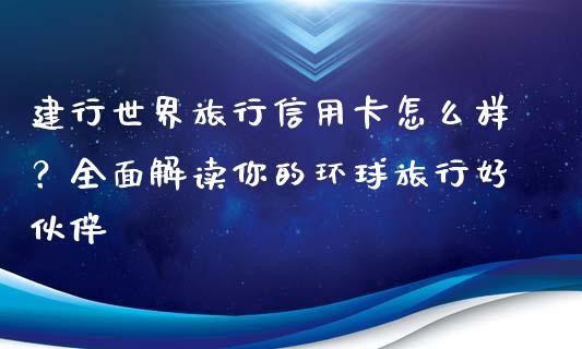 建行世界旅行信用卡怎么样？全面解读你的环球旅行好伙伴_https://wap.sdyuehang.cn_债券资讯_第1张