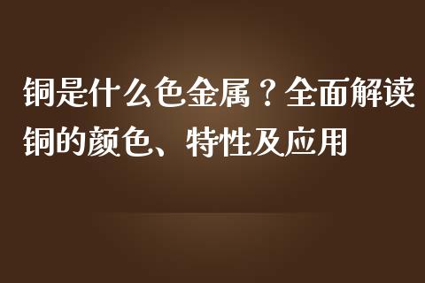 铜是什么色金属？全面解读铜的颜色、特性及应用_https://wap.sdyuehang.cn_新股申购_第1张