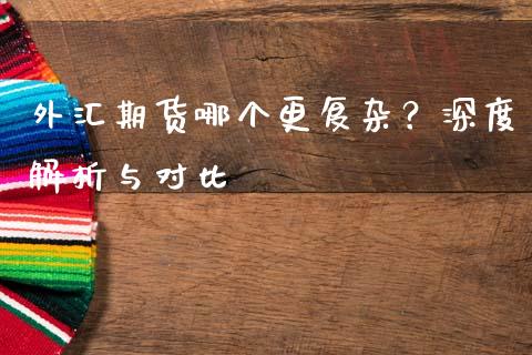 外汇期货哪个更复杂？深度解析与对比_https://wap.sdyuehang.cn_美股行情_第1张
