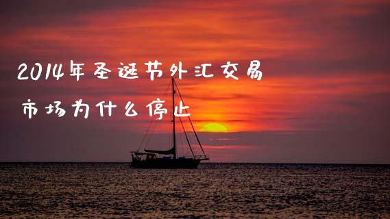 2014年圣诞节外汇交易市场为什么停止_https://wap.sdyuehang.cn_债券资讯_第1张