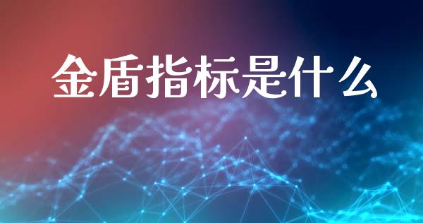 金盾指标是什么_https://wap.sdyuehang.cn_债券资讯_第1张