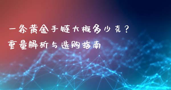 一条黄金手链大概多少克？重量解析与选购指南_https://wap.sdyuehang.cn_新股申购_第1张
