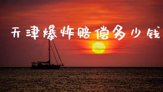 天津爆炸赔偿多少钱_https://wap.sdyuehang.cn_新股申购_第1张