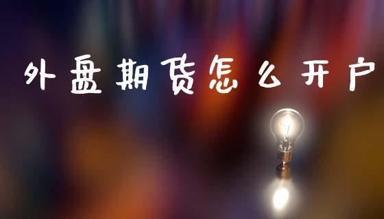 外盘期货怎么开户_https://wap.sdyuehang.cn_美股行情_第1张