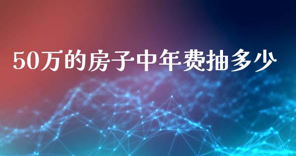 50万的房子中年费抽多少_https://wap.sdyuehang.cn_产经新闻_第1张