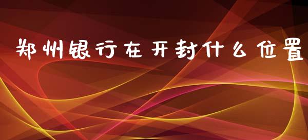 郑州银行在开封什么位置_https://wap.sdyuehang.cn_产经新闻_第1张