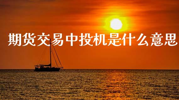 期货交易中投机是什么意思_https://wap.sdyuehang.cn_产经新闻_第1张