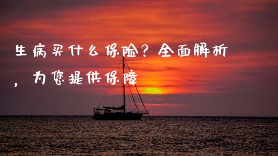 生病买什么保险？全面解析，为您提供保障_https://wap.sdyuehang.cn_债券资讯_第1张