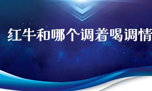 红牛和哪个调着喝调情_https://wap.sdyuehang.cn_产经新闻_第1张