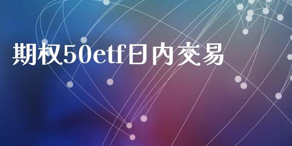 期权50etf日内交易_https://wap.sdyuehang.cn_债券资讯_第1张