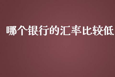 哪个银行的汇率比较低_https://wap.sdyuehang.cn_债券资讯_第1张