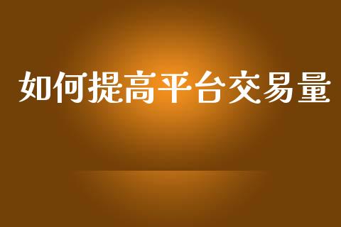 如何提高平台交易量_https://wap.sdyuehang.cn_新股申购_第1张