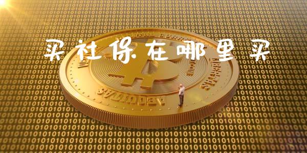 买社保在哪里买_https://wap.sdyuehang.cn_美股行情_第1张