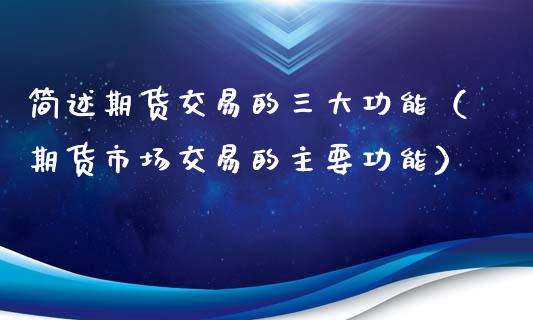 简述期货交易的三大功能（期货市场交易的主要功能）_https://wap.sdyuehang.cn_债券资讯_第1张