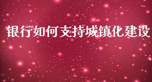 银行如何支持城镇化建设_https://wap.sdyuehang.cn_美股行情_第1张