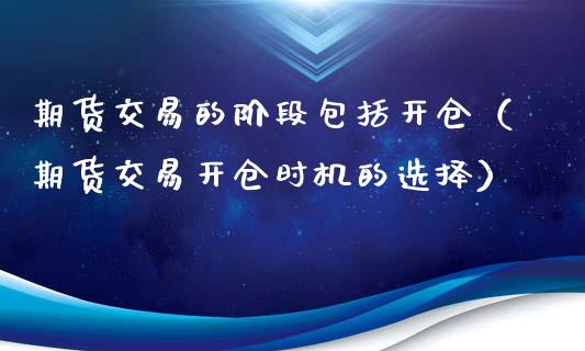 期货交易的阶段包括开仓（期货交易开仓时机的选择）_https://wap.sdyuehang.cn_债券资讯_第1张