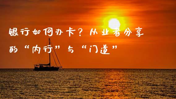 银行如何办卡？从业者分享的“内行”与“门道”_https://wap.sdyuehang.cn_美股行情_第1张