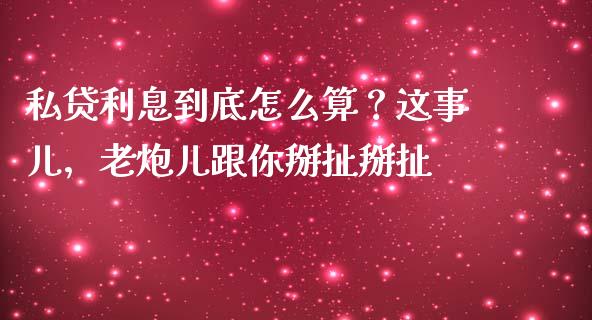 私贷利息到底怎么算？这事儿，老炮儿跟你掰扯掰扯_https://wap.sdyuehang.cn_产经新闻_第1张