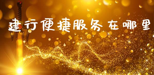 建行便捷服务在哪里_https://wap.sdyuehang.cn_新股申购_第1张