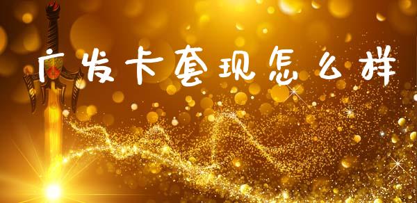 广发卡套现怎么样_https://wap.sdyuehang.cn_新股申购_第1张