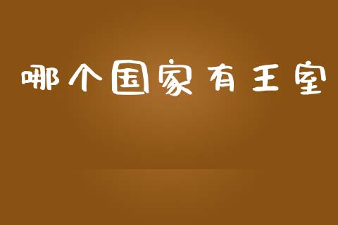 哪个国家有王室_https://wap.sdyuehang.cn_产经新闻_第1张