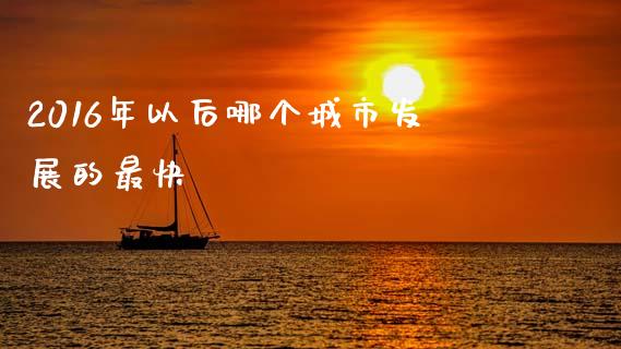 2016年以后哪个城市发展的最快_https://wap.sdyuehang.cn_新股申购_第1张