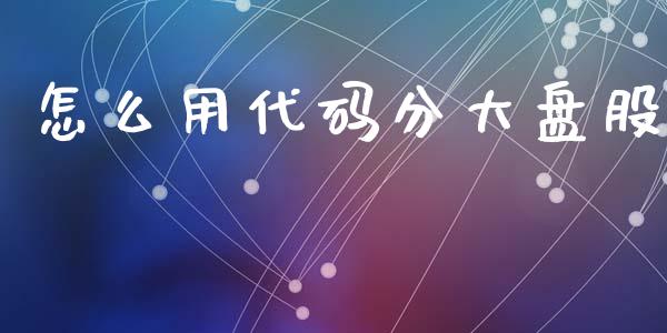 怎么用代码分大盘股_https://wap.sdyuehang.cn_美股行情_第1张