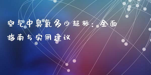 空气中臭氧多少超标：全面指南与实用建议_https://wap.sdyuehang.cn_美股行情_第1张