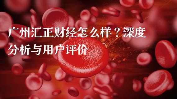 广州汇正财经怎么样？深度分析与用户评价_https://wap.sdyuehang.cn_债券资讯_第1张