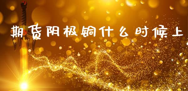 期货阴极铜什么时候上_https://wap.sdyuehang.cn_债券资讯_第1张
