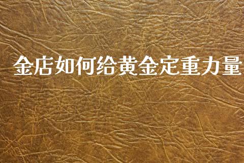 金店如何给黄金定重力量_https://wap.sdyuehang.cn_新股申购_第1张