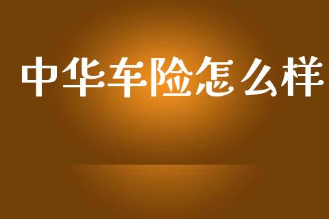 中华车险怎么样_https://wap.sdyuehang.cn_产经新闻_第1张