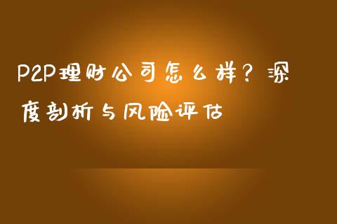 P2P理财公司怎么样？深度剖析与风险评估_https://wap.sdyuehang.cn_美股行情_第1张