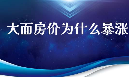大面房价为什么暴涨_https://wap.sdyuehang.cn_美股行情_第1张