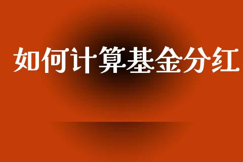 如何计算基金分红_https://wap.sdyuehang.cn_美股行情_第1张