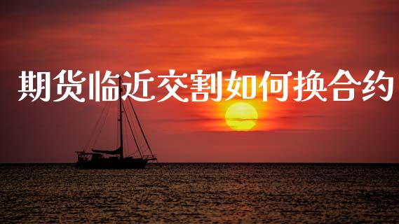 期货临近交割如何换合约_https://wap.sdyuehang.cn_债券资讯_第1张